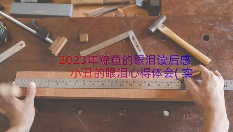 2023年鲸鱼的眼泪读后感 小丑的眼泪心得体会(实用10篇)