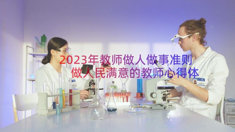 2023年教师做人做事准则 做人民满意的教师心得体会(大全8篇)