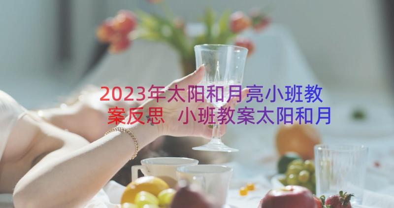 2023年太阳和月亮小班教案反思 小班教案太阳和月亮(精选15篇)