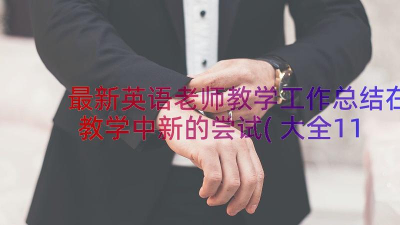 最新英语老师教学工作总结在教学中新的尝试(大全11篇)