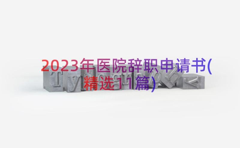 2023年医院辞职申请书(精选11篇)