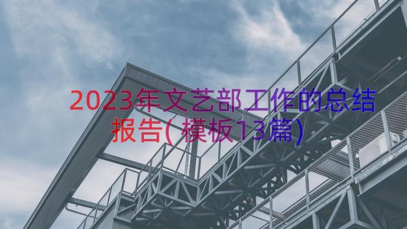 2023年文艺部工作的总结报告(模板13篇)