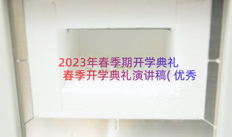 2023年春季期开学典礼 春季开学典礼演讲稿(优秀13篇)