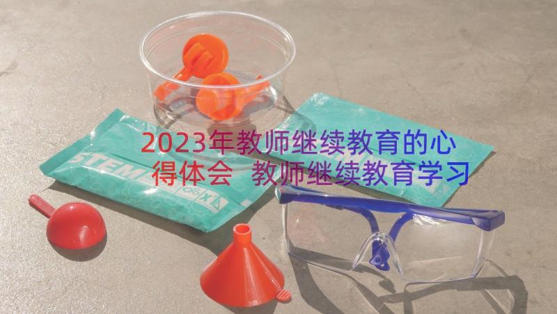 2023年教师继续教育的心得体会 教师继续教育学习心得体会(实用18篇)