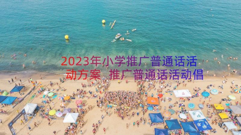 2023年小学推广普通话活动方案 推广普通话活动倡议书(大全10篇)