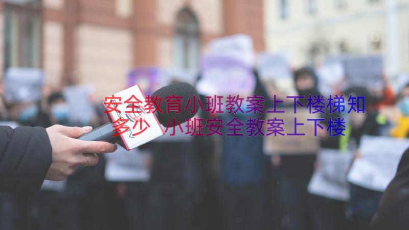 安全教育小班教案上下楼梯知多少 小班安全教案上下楼梯(优秀8篇)