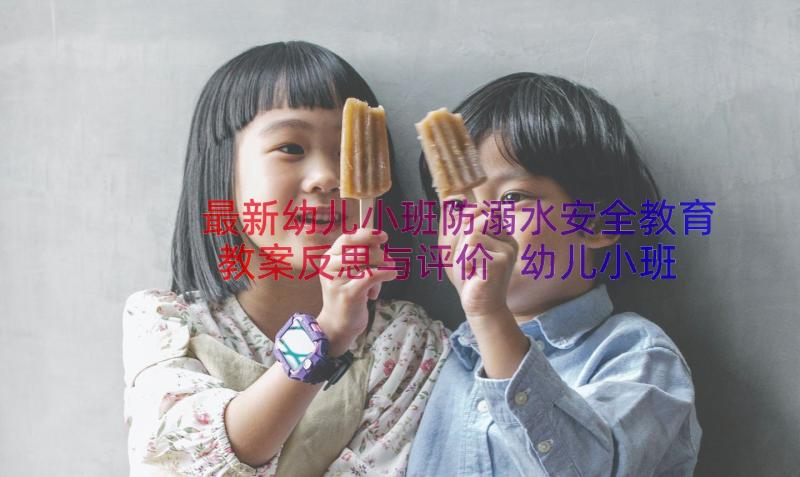 最新幼儿小班防溺水安全教育教案反思与评价 幼儿小班防溺水安全教育教案反思(汇总8篇)