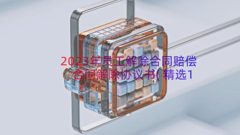 2023年员工解除合同赔偿 合同解除协议书(精选16篇)