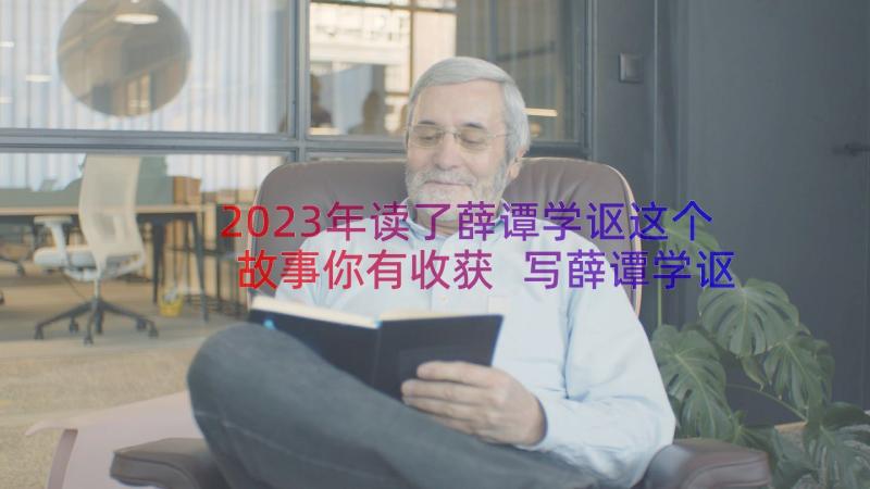 2023年读了薛谭学讴这个故事你有收获 写薛谭学讴读后感精彩(汇总8篇)