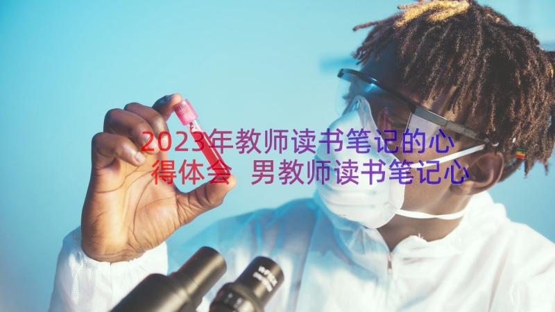 2023年教师读书笔记的心得体会 男教师读书笔记心得体会(优质17篇)