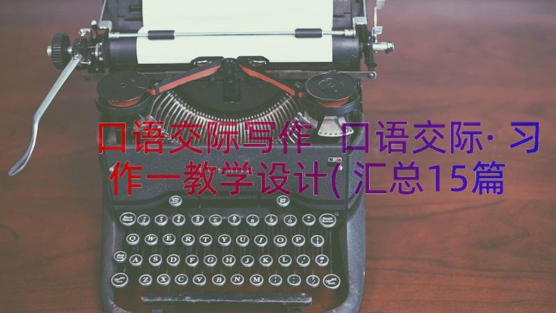 口语交际写作 口语交际·习作一教学设计(汇总15篇)