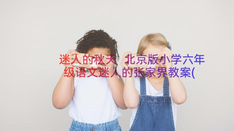 迷人的秋天 北京版小学六年级语文迷人的张家界教案(优质5篇)