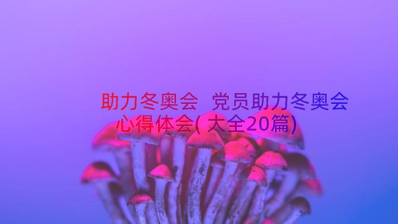 助力冬奥会 党员助力冬奥会心得体会(大全20篇)