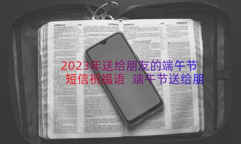 2023年送给朋友的端午节短信祝福语 端午节送给朋友祝福语(优秀19篇)