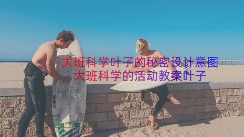 大班科学叶子的秘密设计意图 大班科学的活动教案叶子的秘密(优秀5篇)