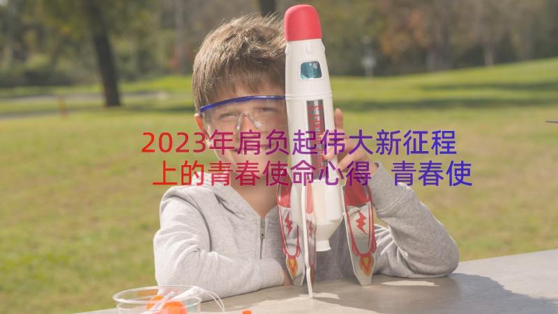 2023年肩负起伟大新征程上的青春使命心得 青春使命心得体会(优秀13篇)