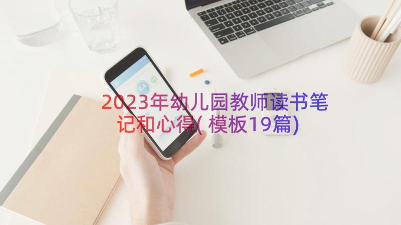 2023年幼儿园教师读书笔记和心得(模板19篇)