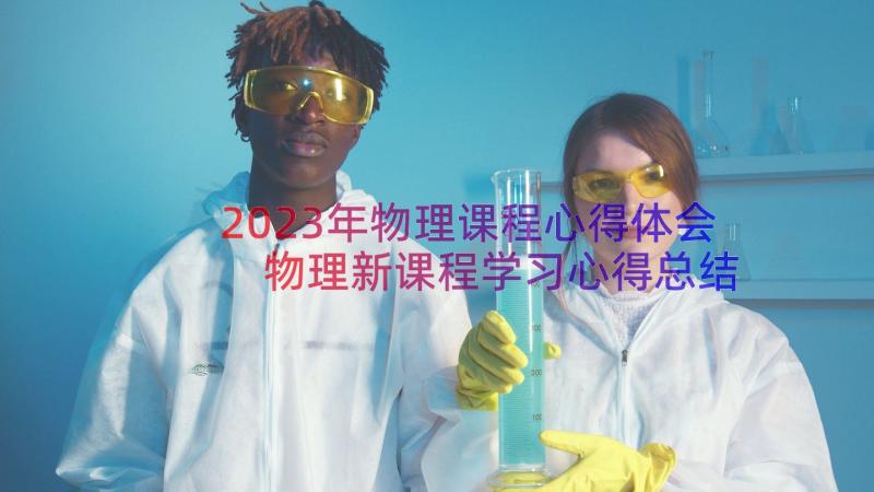 2023年物理课程心得体会 物理新课程学习心得总结(精选8篇)