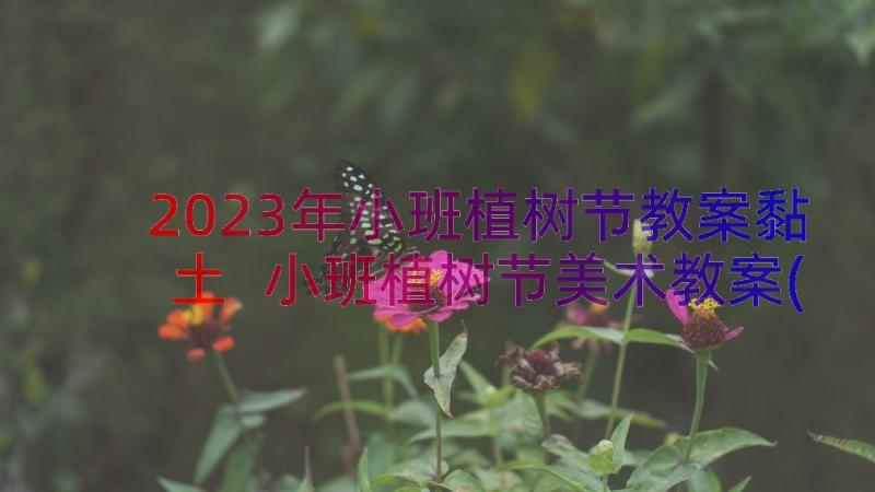 2023年小班植树节教案黏土 小班植树节美术教案(精选8篇)