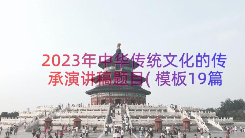 2023年中华传统文化的传承演讲稿题目(模板19篇)