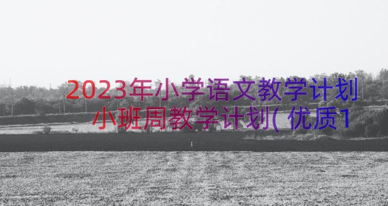 2023年小学语文教学计划 小班周教学计划(优质13篇)