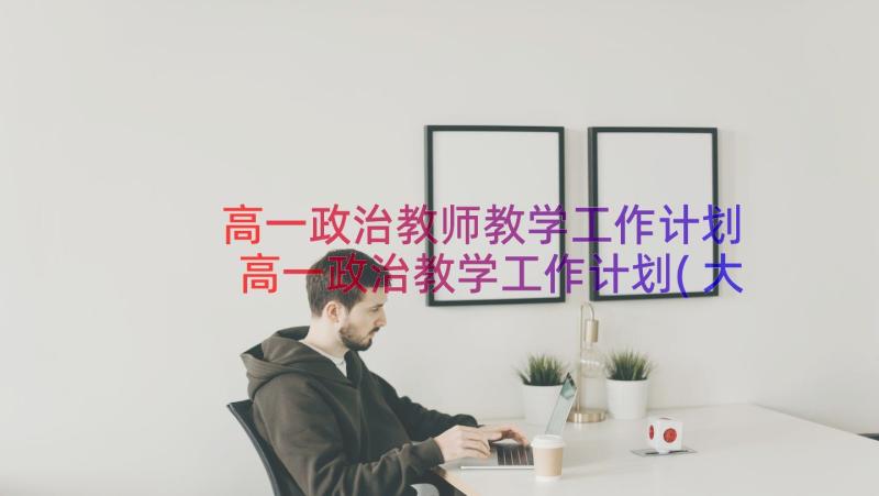 高一政治教师教学工作计划 高一政治教学工作计划(大全17篇)