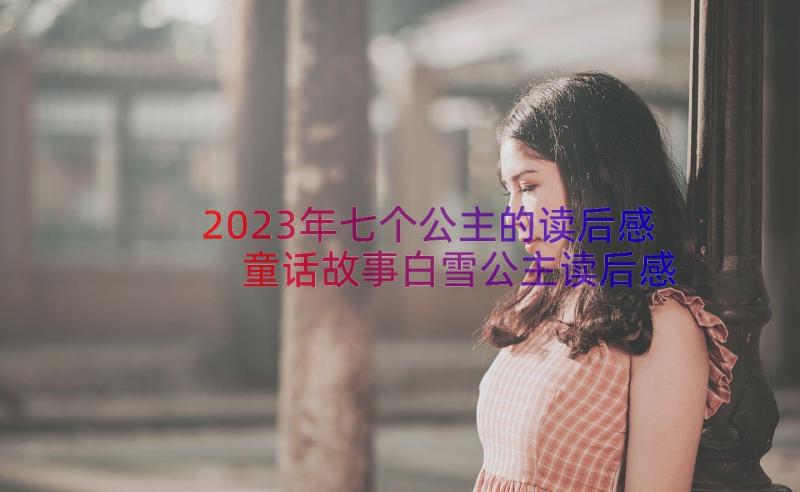 2023年七个公主的读后感 童话故事白雪公主读后感(通用10篇)