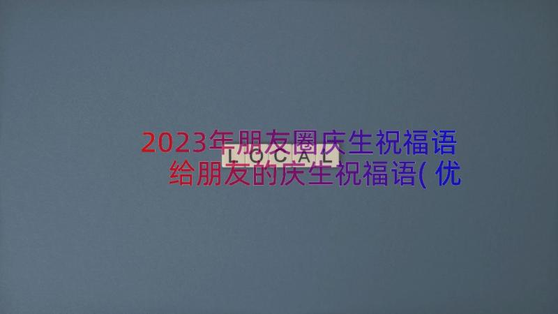 2023年朋友圈庆生祝福语 给朋友的庆生祝福语(优质8篇)