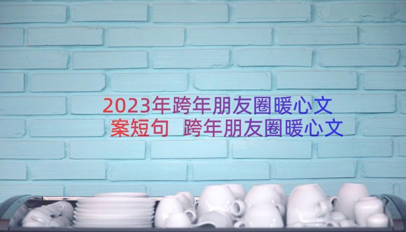 2023年跨年朋友圈暖心文案短句 跨年朋友圈暖心文案(大全8篇)