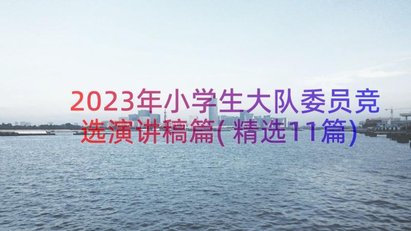 2023年小学生大队委员竞选演讲稿篇(精选11篇)
