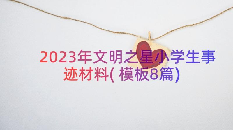 2023年文明之星小学生事迹材料(模板8篇)