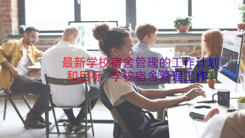 最新学校宿舍管理的工作计划和目标 学校宿舍管理工作计划(实用8篇)