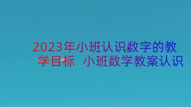 2023年小班认识数字的教学目标 小班数学教案认识数字(优秀14篇)