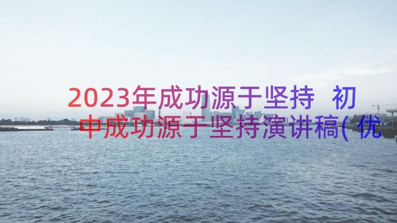 2023年成功源于坚持 初中成功源于坚持演讲稿(优秀8篇)