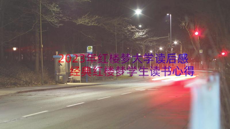 2023年红楼梦大学读后感 经典红楼梦学生读书心得(实用9篇)