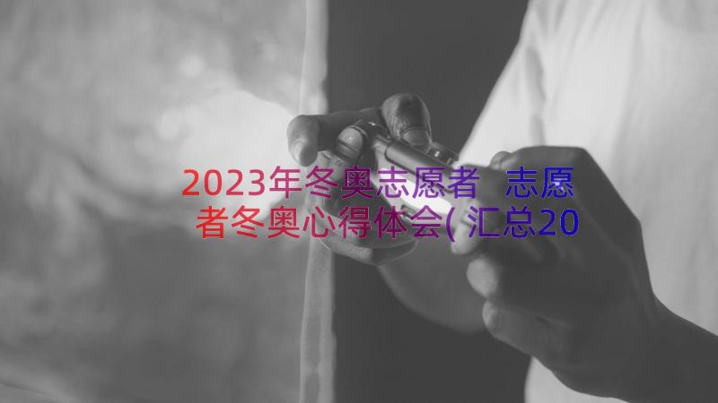 2023年冬奥志愿者 志愿者冬奥心得体会(汇总20篇)