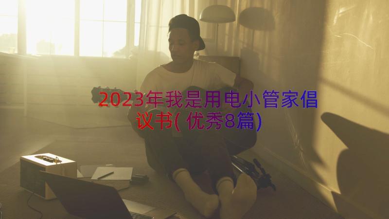 2023年我是用电小管家倡议书(优秀8篇)