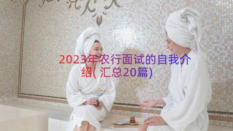 2023年农行面试的自我介绍(汇总20篇)