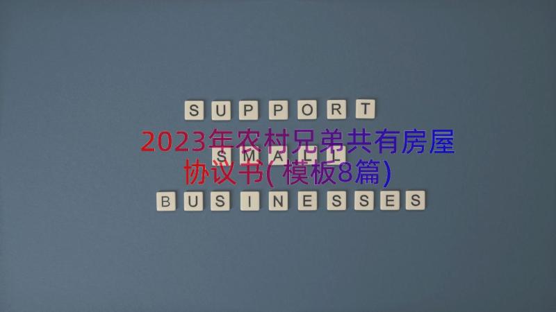 2023年农村兄弟共有房屋协议书(模板8篇)