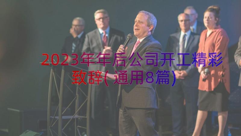 2023年年后公司开工精彩致辞(通用8篇)