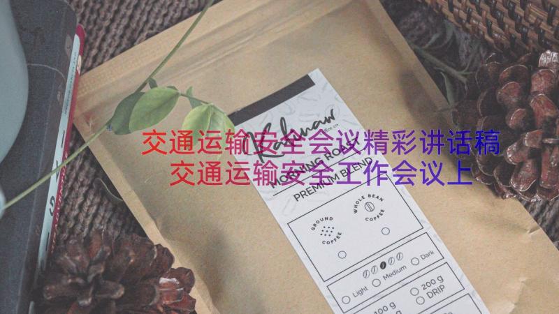 交通运输安全会议精彩讲话稿 交通运输安全工作会议上的精彩讲话稿(优秀8篇)