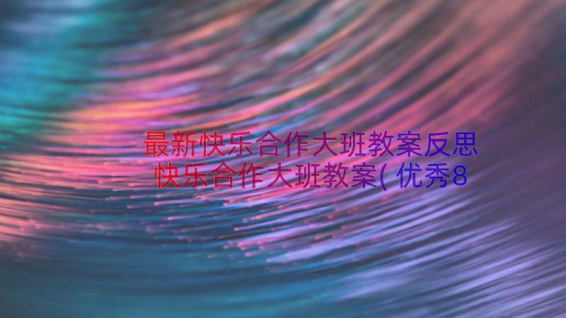 最新快乐合作大班教案反思 快乐合作大班教案(优秀8篇)