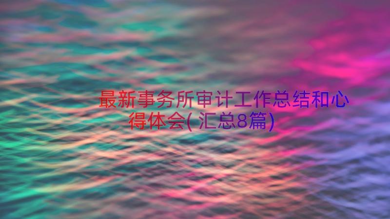 最新事务所审计工作总结和心得体会(汇总8篇)