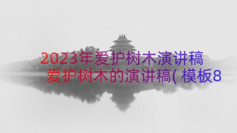 2023年爱护树木演讲稿 爱护树木的演讲稿(模板8篇)