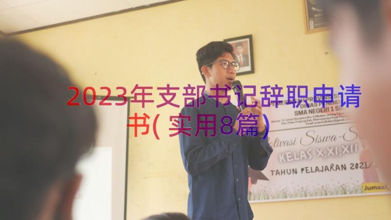 2023年支部书记辞职申请书(实用8篇)