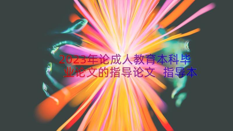 2023年论成人教育本科毕业论文的指导论文 指导本科毕业论文心得体会(优秀10篇)