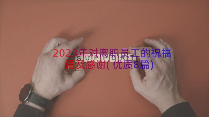 2023年对离职员工的祝福语及感谢(优质8篇)