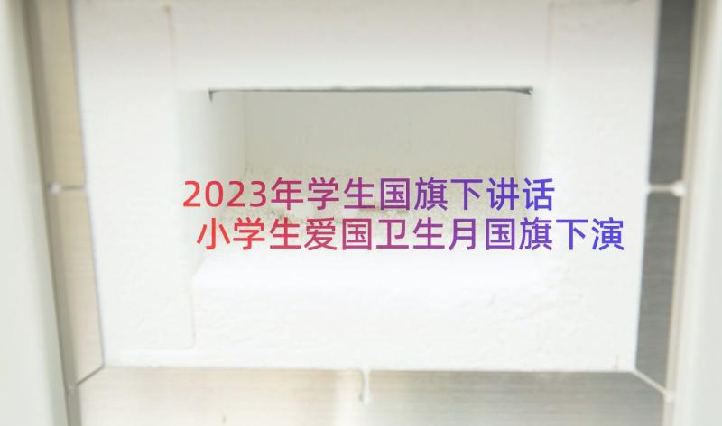 2023年学生国旗下讲话 小学生爱国卫生月国旗下演讲稿(通用8篇)