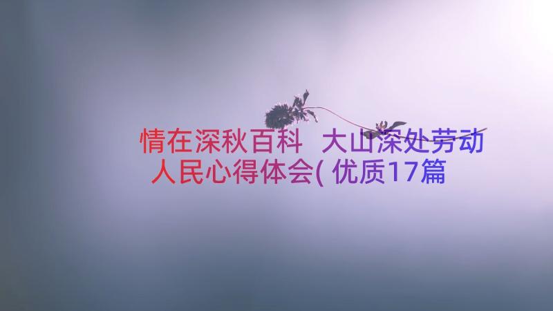 情在深秋百科 大山深处劳动人民心得体会(优质17篇)