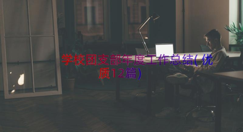 学校团支部年度工作总结(优质12篇)